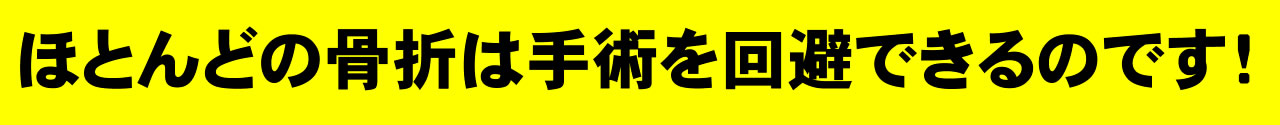 ほとんどの骨折は手術を回避できるのです!