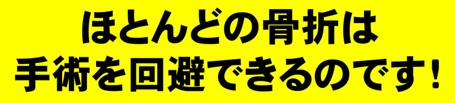 ほとんどの骨折は手術を回避できるのです!