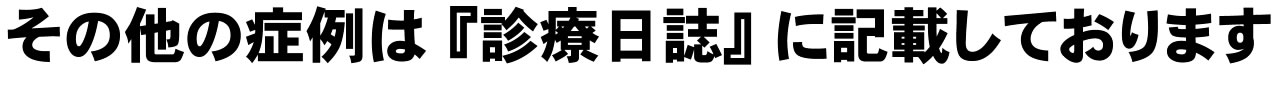 その他の症例は 『診療日誌』 に記載しております